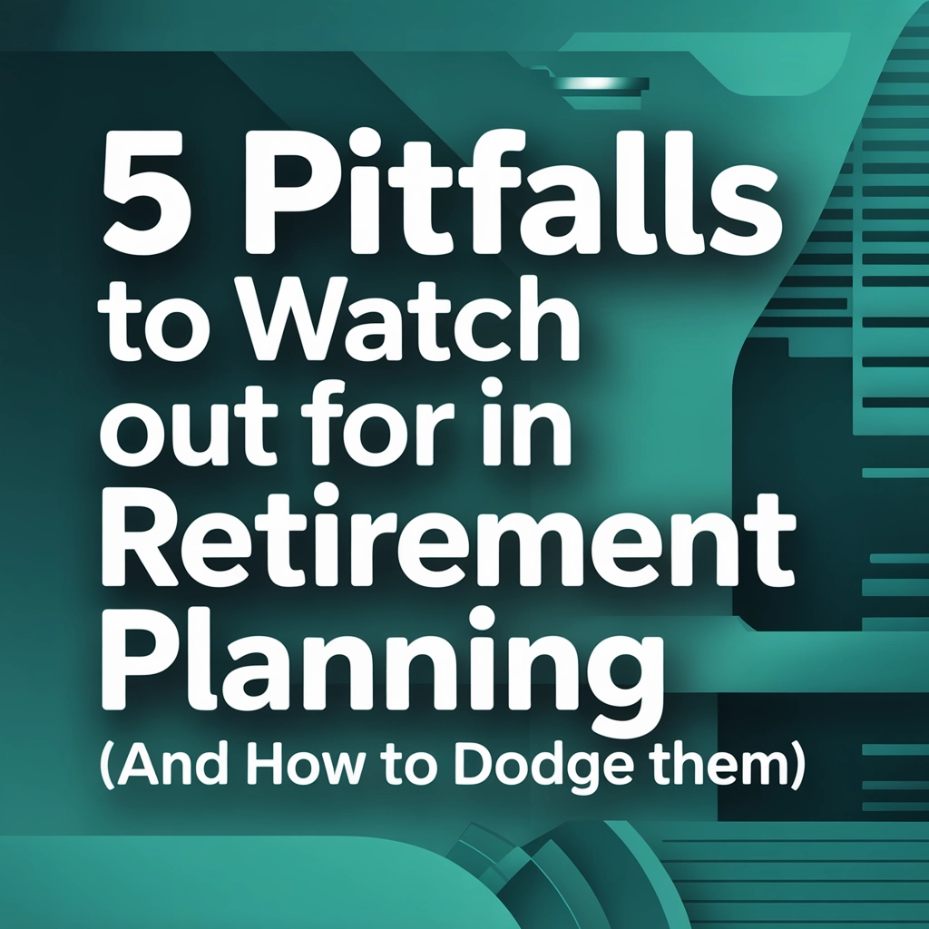 5 Pitfalls to Watch Out for in Retirement Planning (And How to Dodge Them)