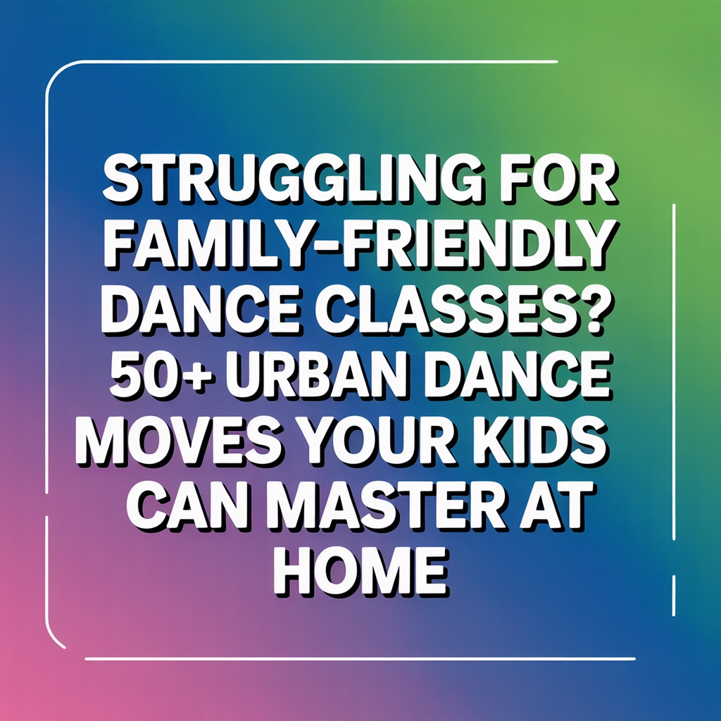 Struggling For Family-Friendly Dance Classes? 50+ Urban Dance Moves Your Kids Can Master at Home