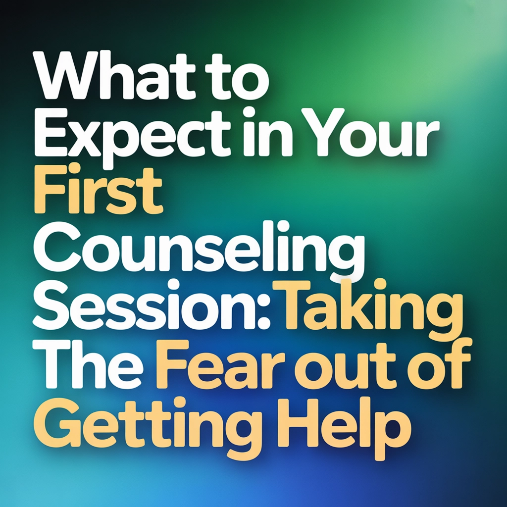 What to Expect in Your First Counseling Session: Taking the Fear Out of Getting Help