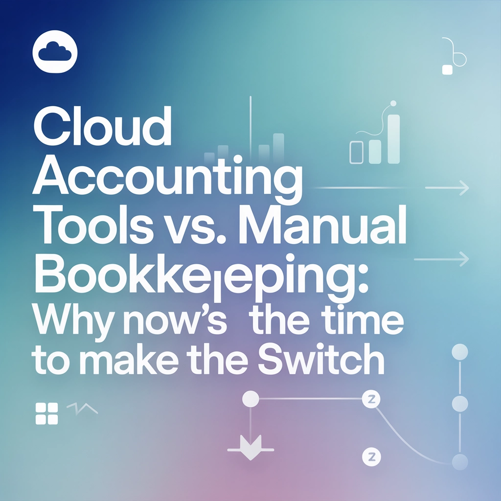 Cloud Accounting Tools vs. Manual Bookkeeping: Why Now’s the Time to Make the Switch