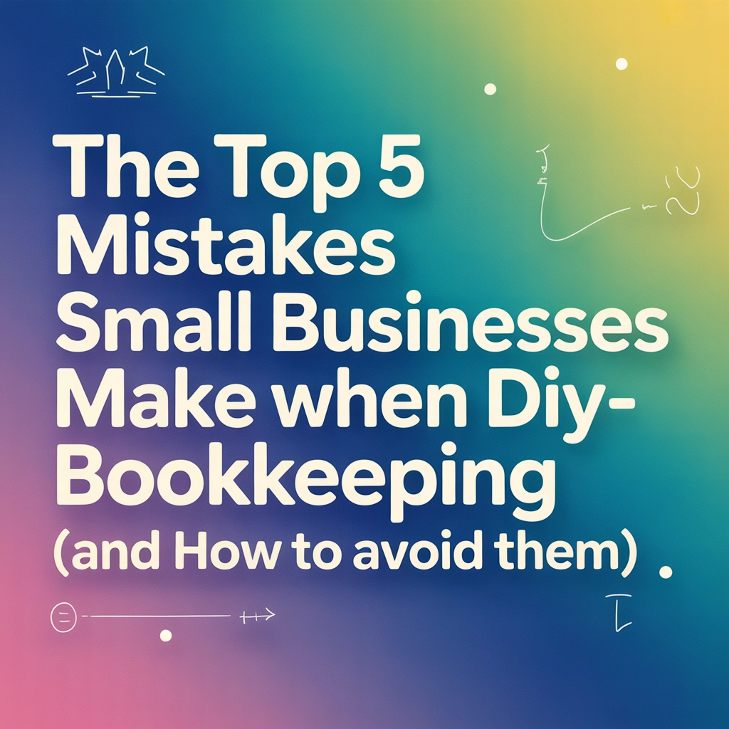 The Top 5 Mistakes Small Businesses Make When DIY-ing Their Bookkeeping (and How to Avoid Them)