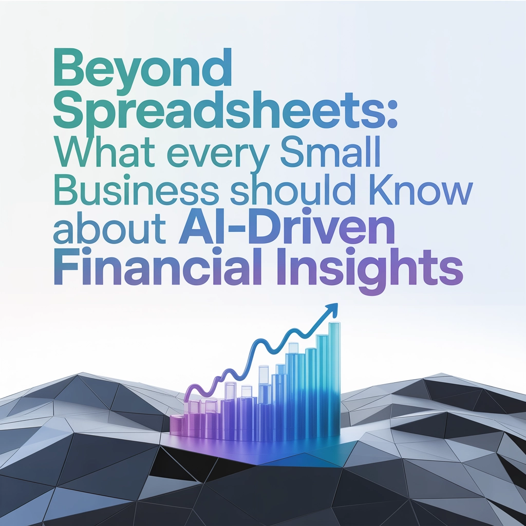 Beyond Spreadsheets: What Every Small Business Should Know About AI-Driven Financial Insights