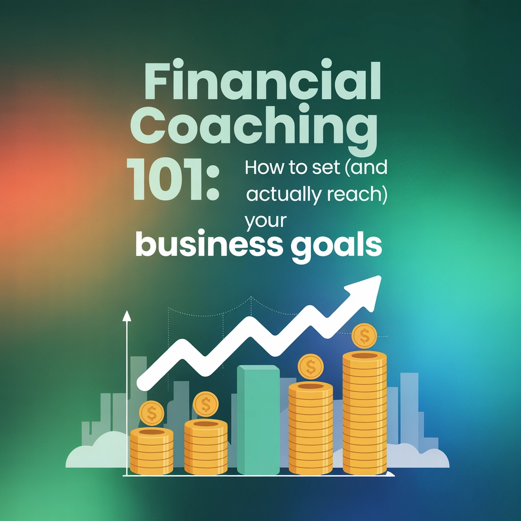 Financial Coaching 101: How to Set (and Actually Reach) Your Business Goals