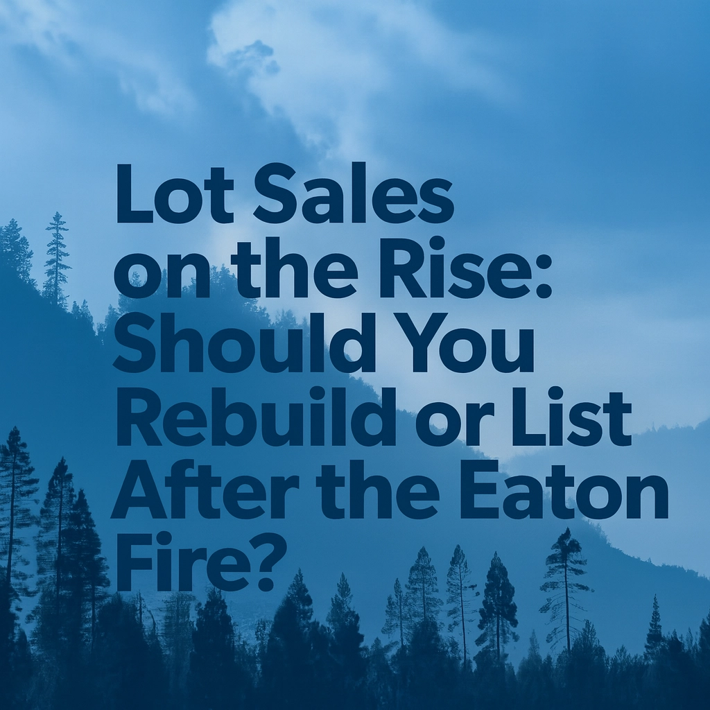 feature image of Lot Sales on the Rise: Should You Rebuild or List After the Eaton Fire?