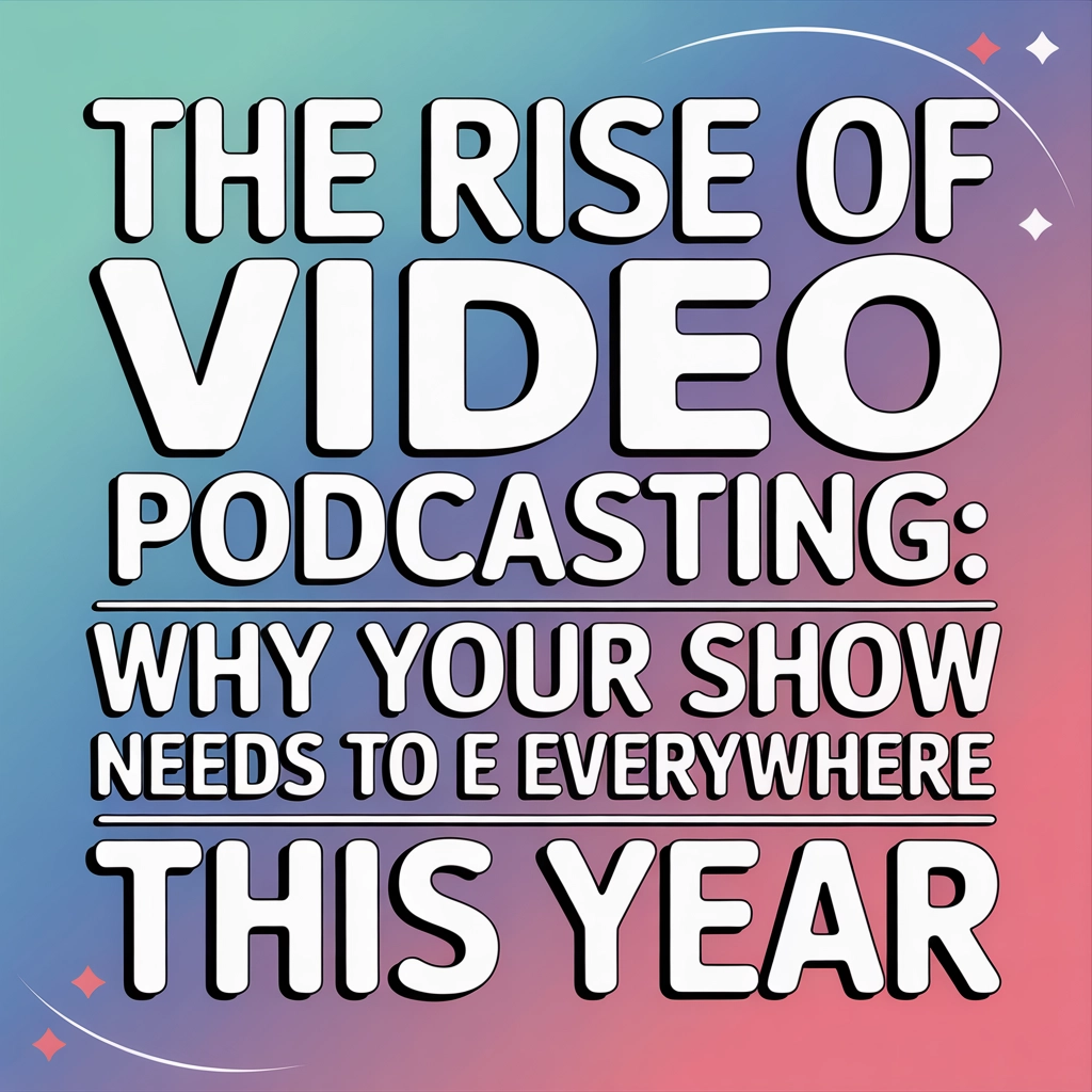 The Rise of Video Podcasting: Why Your Show Needs to Be Everywhere This Year