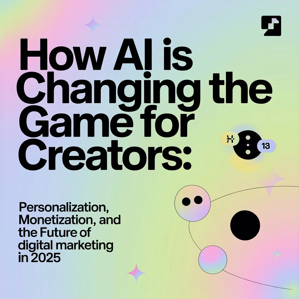 How AI Is Changing the Game for Creators: Personalization, Monetization, and the Future of Digital Marketing in 2025
