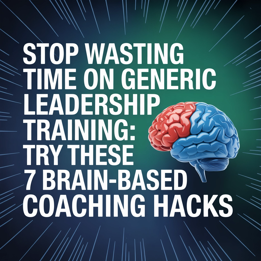 Stop Wasting Time on Generic Leadership Training: Try These 7 Brain-Based Coaching Hacks
