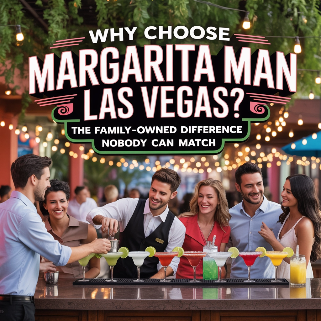 Why Choose Margarita Man Las Vegas? The Family-Owned Difference Nobody Can Match