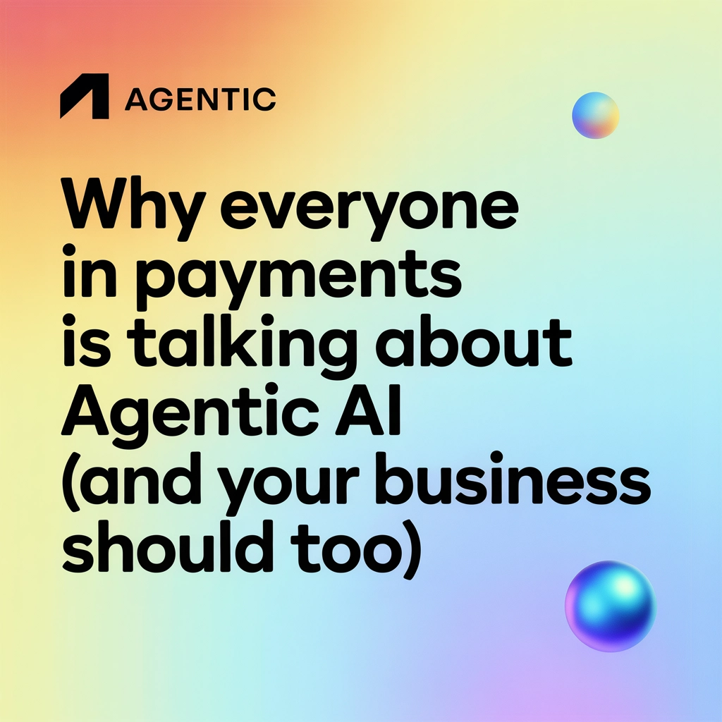 Why Everyone in Payments Is Talking About Agentic AI (And Your Business Should Too)