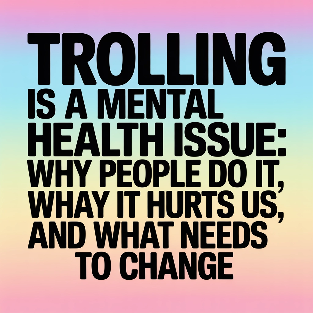Trolling Is a Mental Health Issue: Why People Do It, Why It Hurts Us, and What Needs to Change