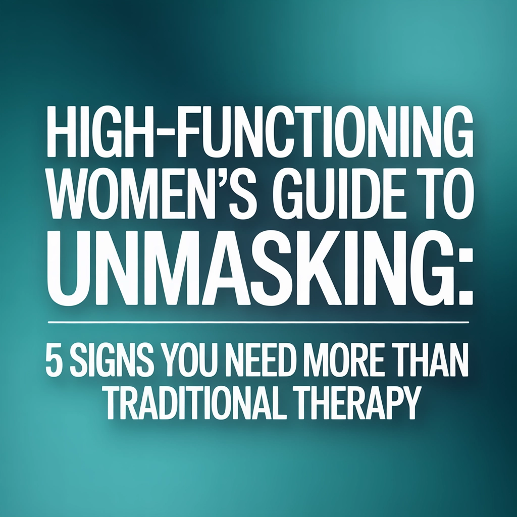 High-Functioning Women's Guide to Unmasking: 5 Signs You Need More Than Traditional Therapy