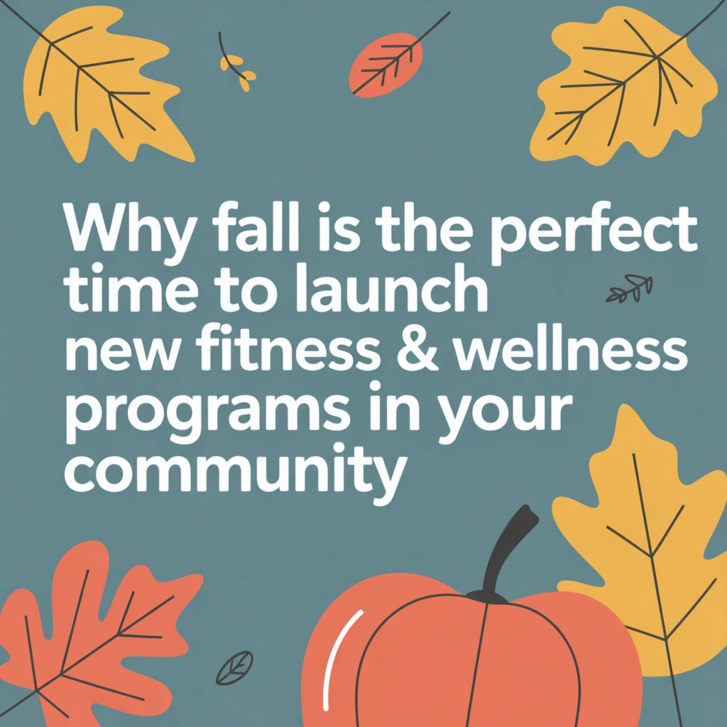 Why Fall is the Perfect Time to Launch New Fitness &amp; Wellness Programs in Your Community