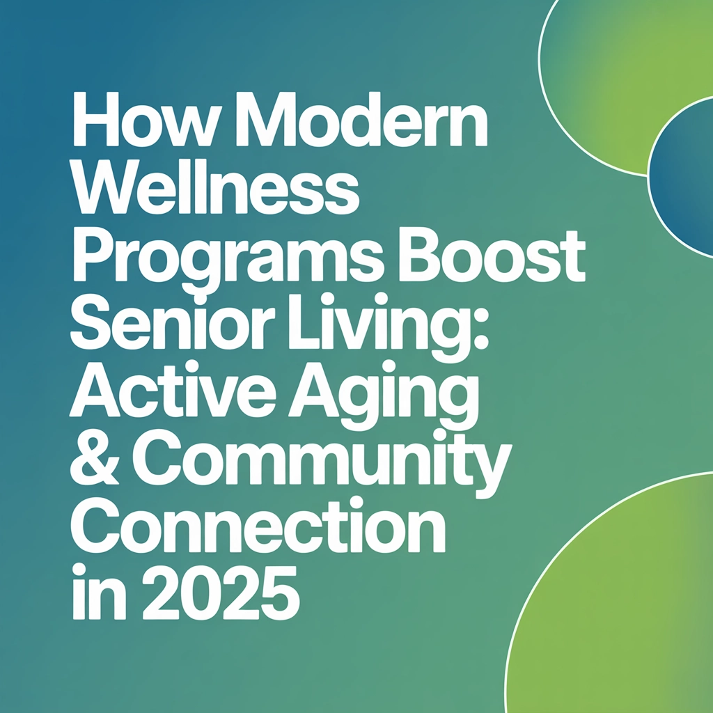 How Modern Wellness Programs Boost Senior Living: Active Aging & Community Connection in 2025