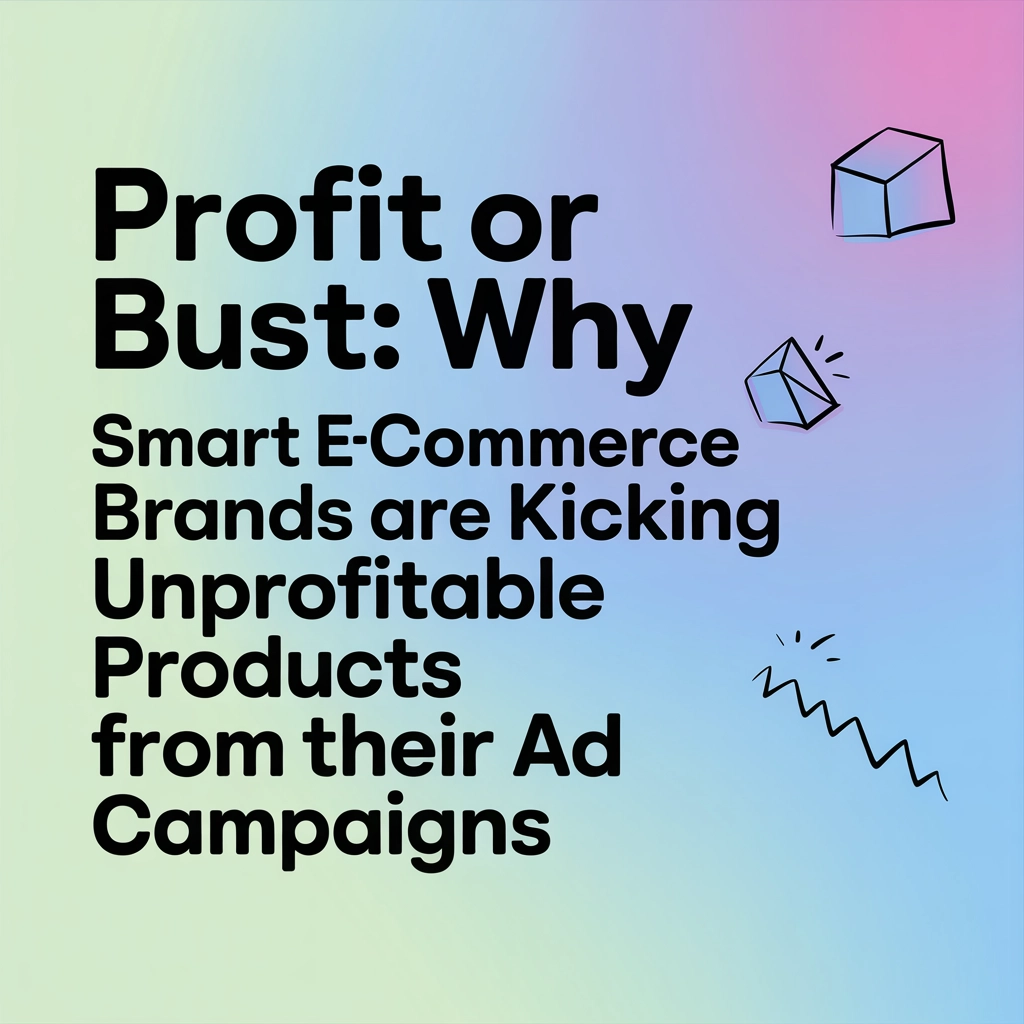 Profit or Bust: Why Smart eCommerce Brands Are Kicking Unprofitable Products from Their Ad Campaigns
