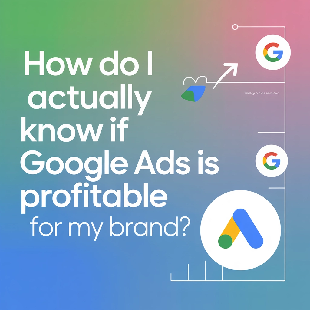 How Do I Actually Know If Google Ads Is Profitable for My Brand?