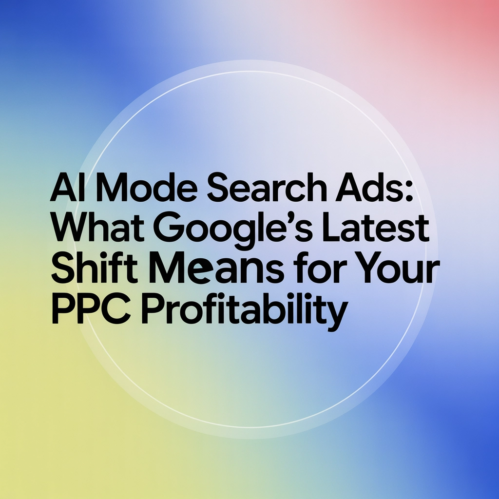 AI Mode Search Ads: What Google’s Latest Shift Means for Your PPC Profitability