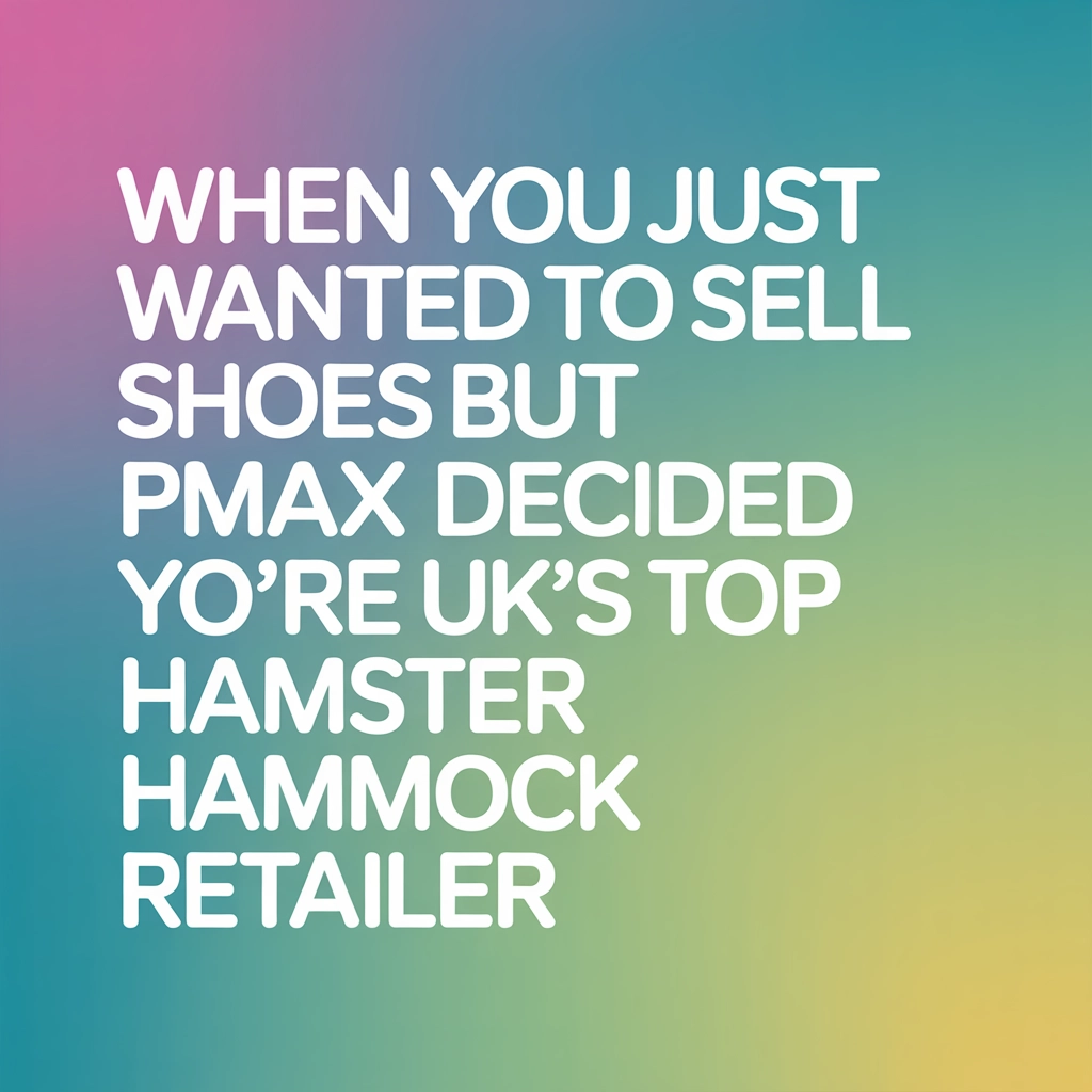 When You Just Wanted to Sell Shoes but PMax Decided You’re the UK’s Top Hamster Hammock Retailer