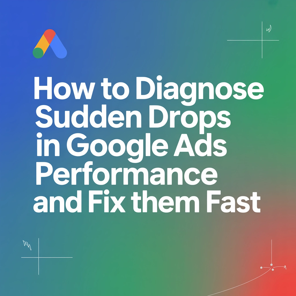 How to Diagnose Sudden Drops in Google Ads Performance and Fix Them Fast