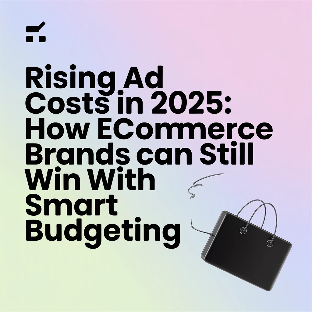 Rising Ad Costs in 2025: How eCommerce Brands Can Still Win with Smart Budgeting