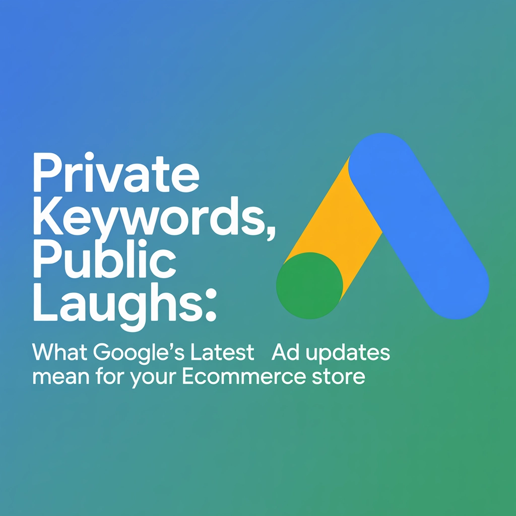 Private Keywords, Public Laughs: What Google’s Latest Ad Updates Mean for Your eCommerce Store