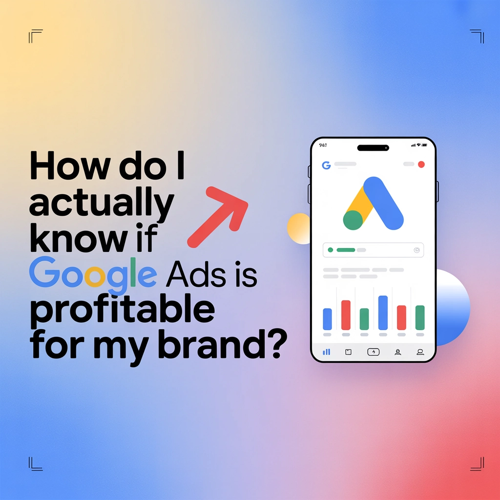 How Do I Actually Know If Google Ads Is Profitable for My Brand?