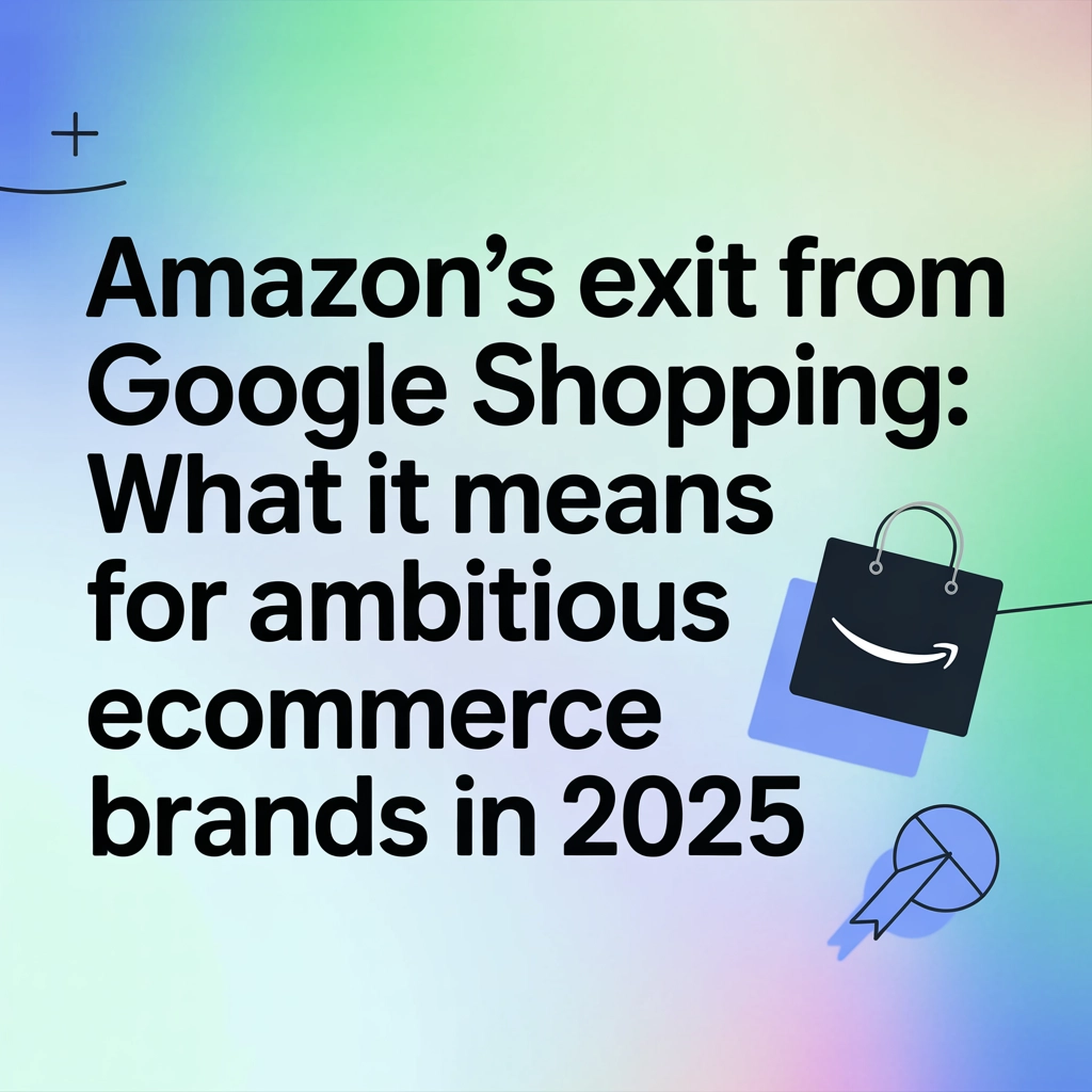 Amazon’s Exit from Google Shopping: What It Means for Ambitious eCommerce Brands in 2025