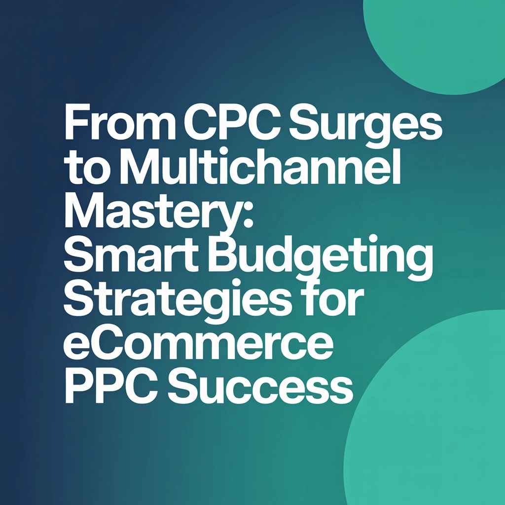 From CPC Surges to Multichannel Mastery: Smart Budgeting Strategies for eCommerce PPC Success