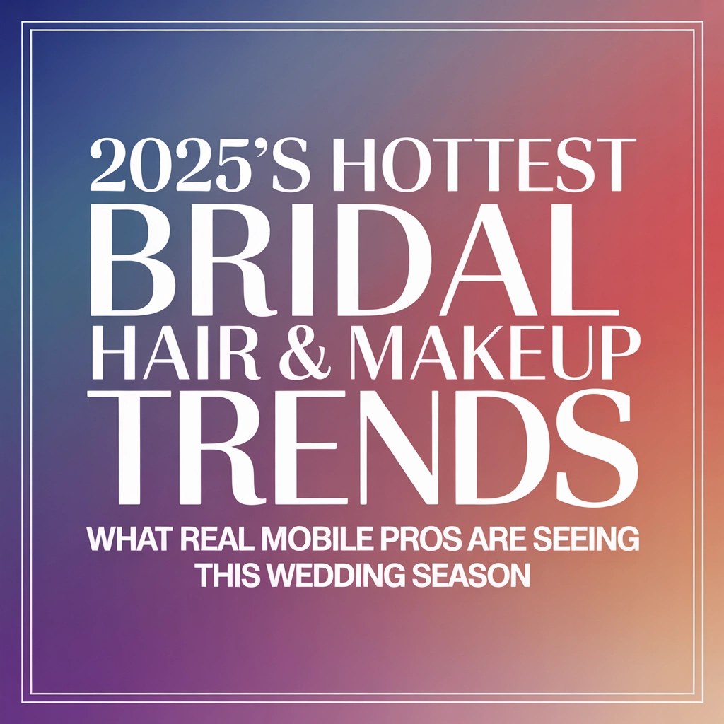 2025’s Hottest Bridal Hair &amp; Makeup Trends: What Real Mobile Pros Are Seeing This Wedding Season