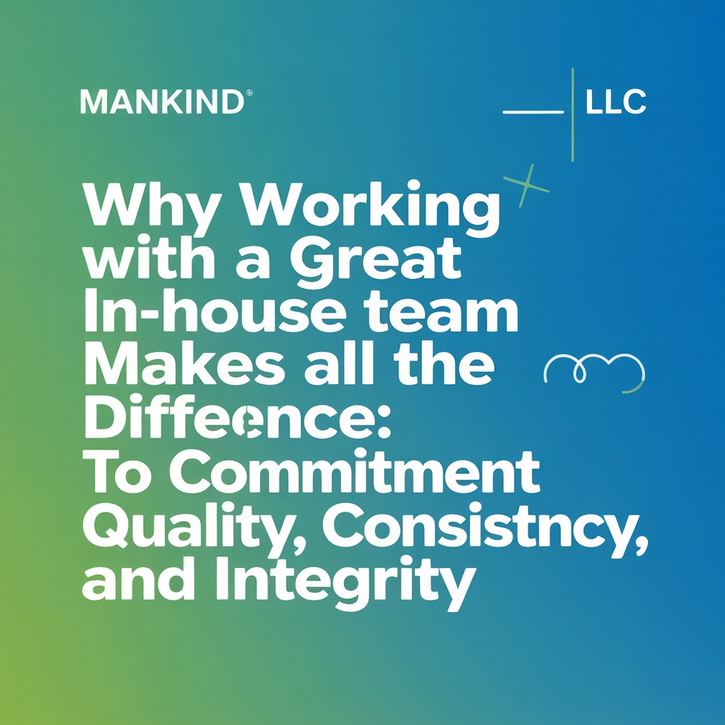 Why Working with a Great In-House Team Makes All the Difference: Mankind LLC’s Commitment to Quality, Consistency, and Integrity