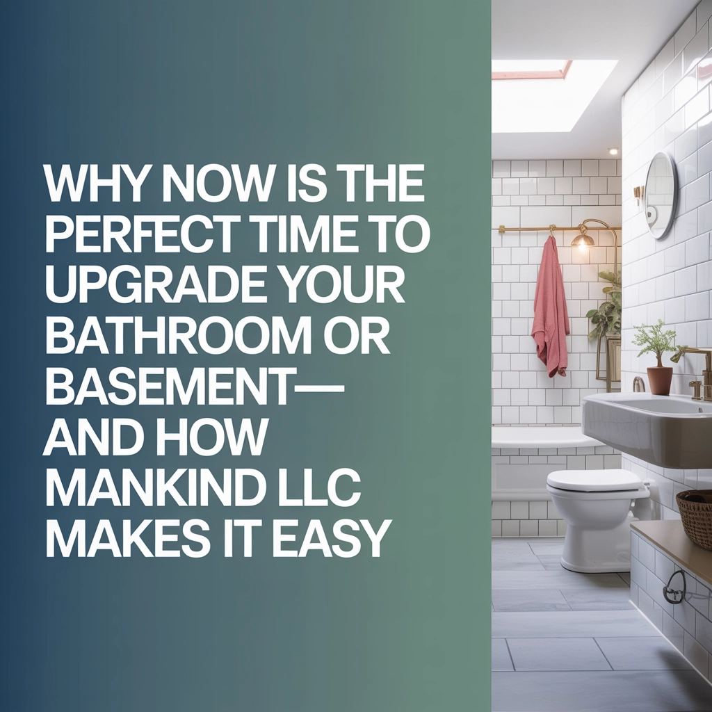 Why Now Is the Perfect Time to Upgrade Your Bathroom or Basement—And How ManKind LLC Makes It Easy