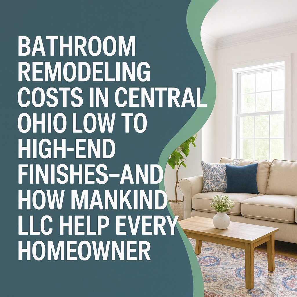 Bathroom Remodeling Costs in Central Ohio: Low Budget to High-End Finishes—And How Mankind LLC Can Help Every Homeowner