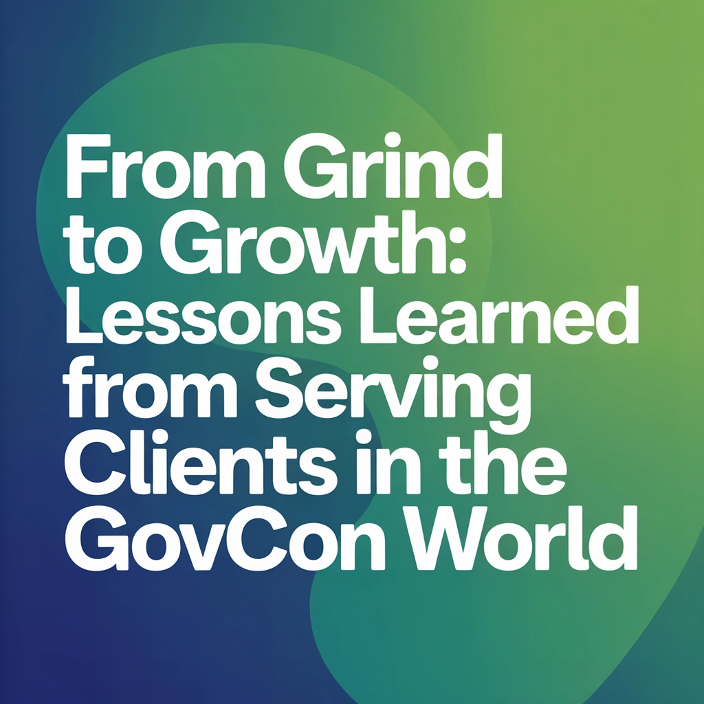From Grind to Growth: Lessons Learned from Serving Clients in the GovCon World
