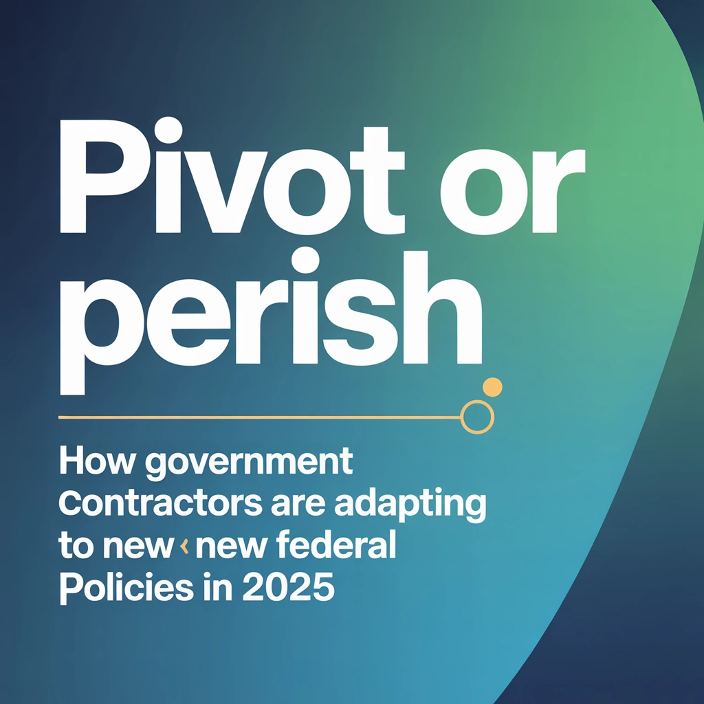 Pivot or Perish: How Government Contractors Are Adapting to New Federal Policies in 2025