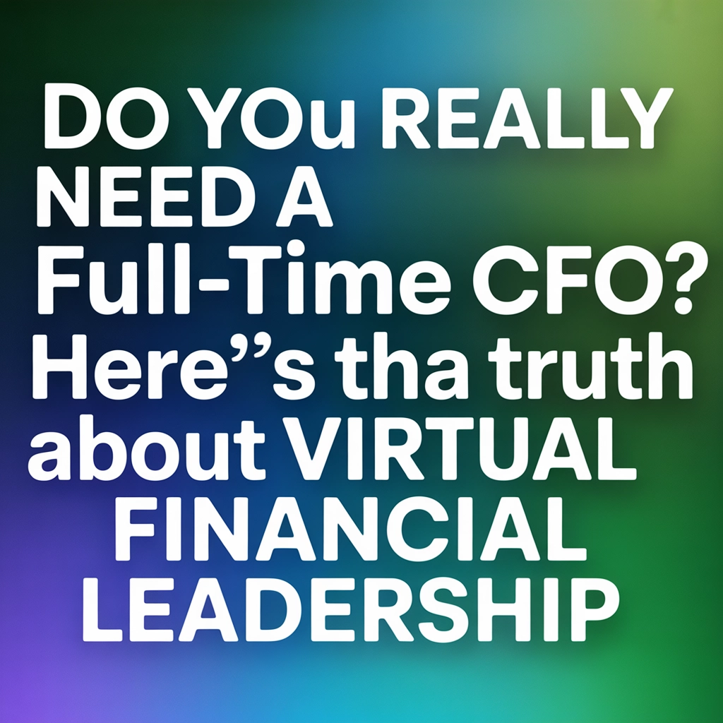 Do You Really Need a Full-Time CFO? Here's the Truth About Virtual Financial Leadership