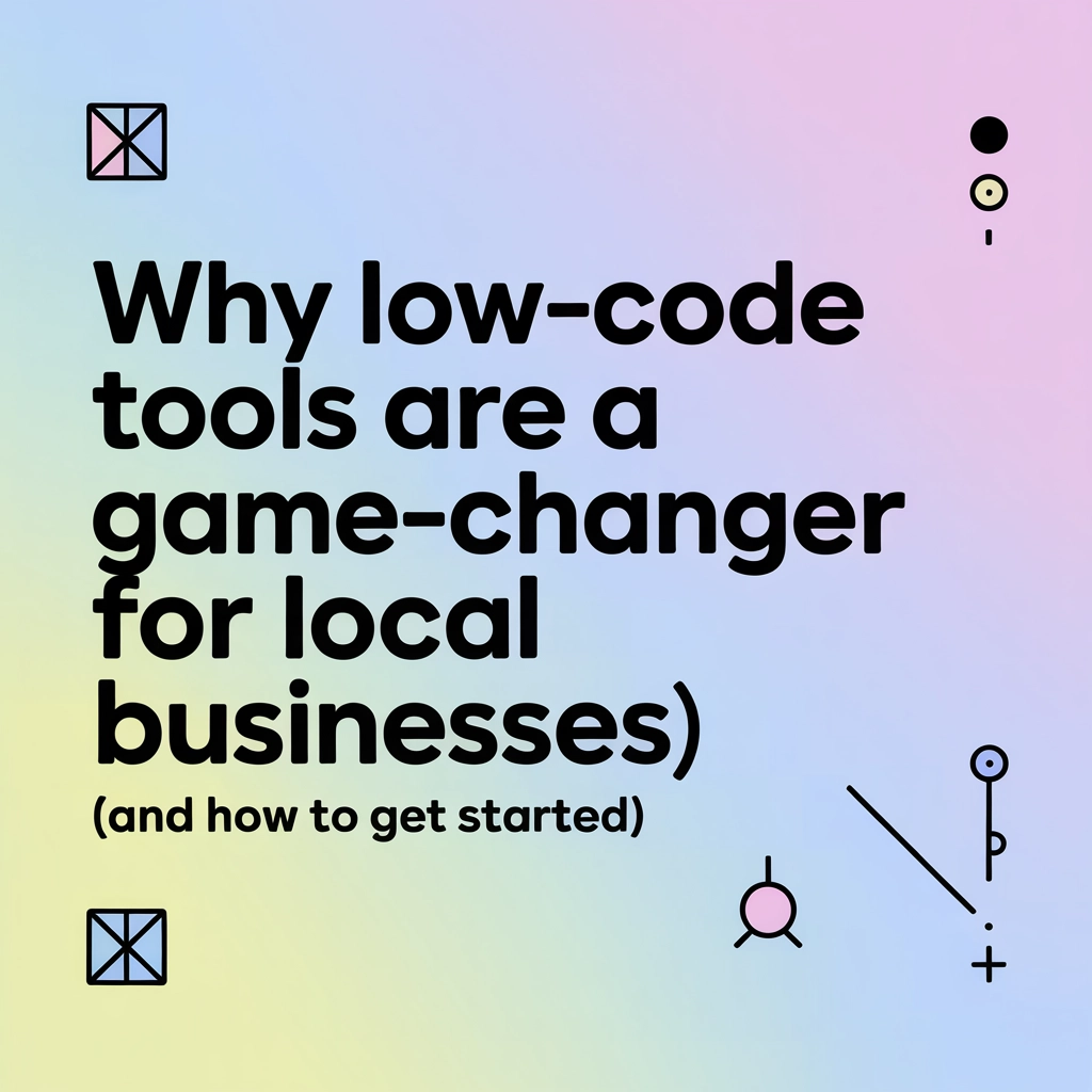 Why Low-Code Tools Are a Game-Changer for Local Businesses (And How to Get Started)