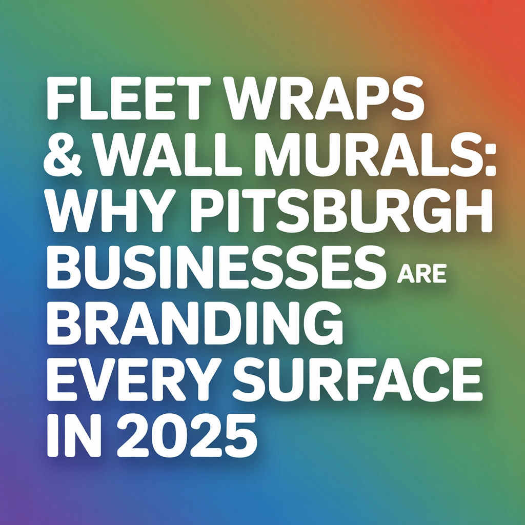 Fleet Wraps & Wall Wraps : Why Pittsburgh Businesses Are Branding Every Surface in 2025